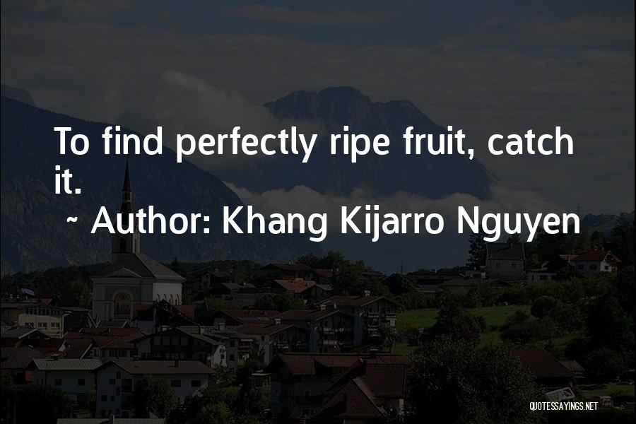 Khang Kijarro Nguyen Quotes: To Find Perfectly Ripe Fruit, Catch It.
