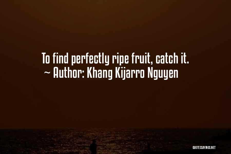 Khang Kijarro Nguyen Quotes: To Find Perfectly Ripe Fruit, Catch It.