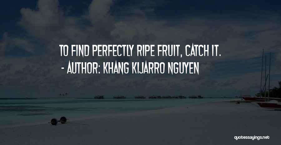 Khang Kijarro Nguyen Quotes: To Find Perfectly Ripe Fruit, Catch It.