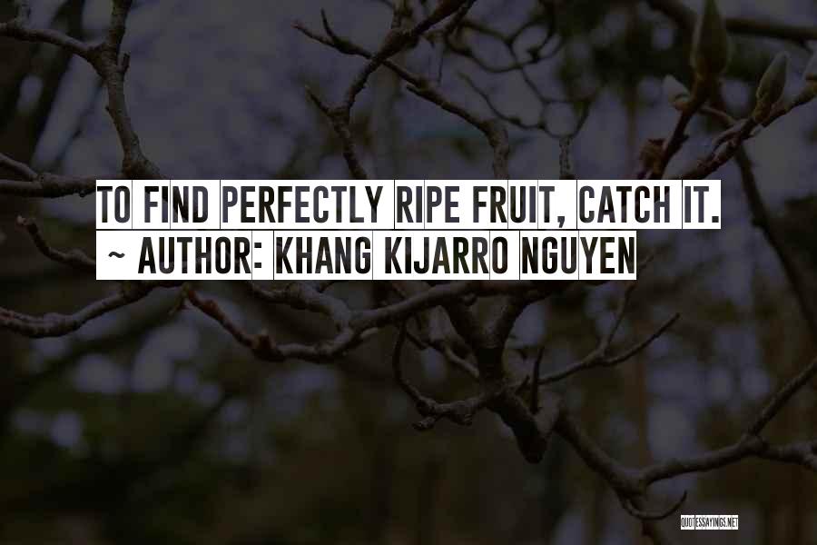 Khang Kijarro Nguyen Quotes: To Find Perfectly Ripe Fruit, Catch It.