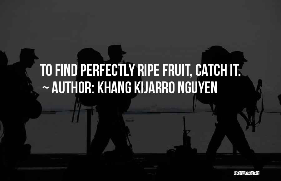 Khang Kijarro Nguyen Quotes: To Find Perfectly Ripe Fruit, Catch It.