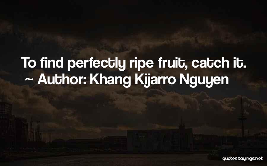 Khang Kijarro Nguyen Quotes: To Find Perfectly Ripe Fruit, Catch It.
