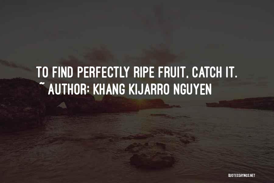 Khang Kijarro Nguyen Quotes: To Find Perfectly Ripe Fruit, Catch It.
