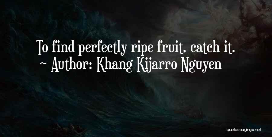 Khang Kijarro Nguyen Quotes: To Find Perfectly Ripe Fruit, Catch It.