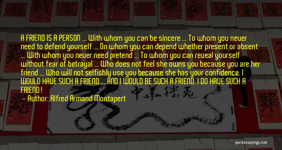 Alfred Armand Montapert Quotes: A Friend Is A Person ... With Whom You Can Be Sincere ... To Whom You Never Need To Defend