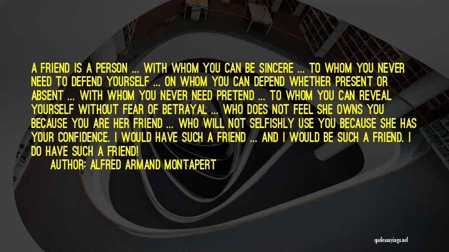 Alfred Armand Montapert Quotes: A Friend Is A Person ... With Whom You Can Be Sincere ... To Whom You Never Need To Defend