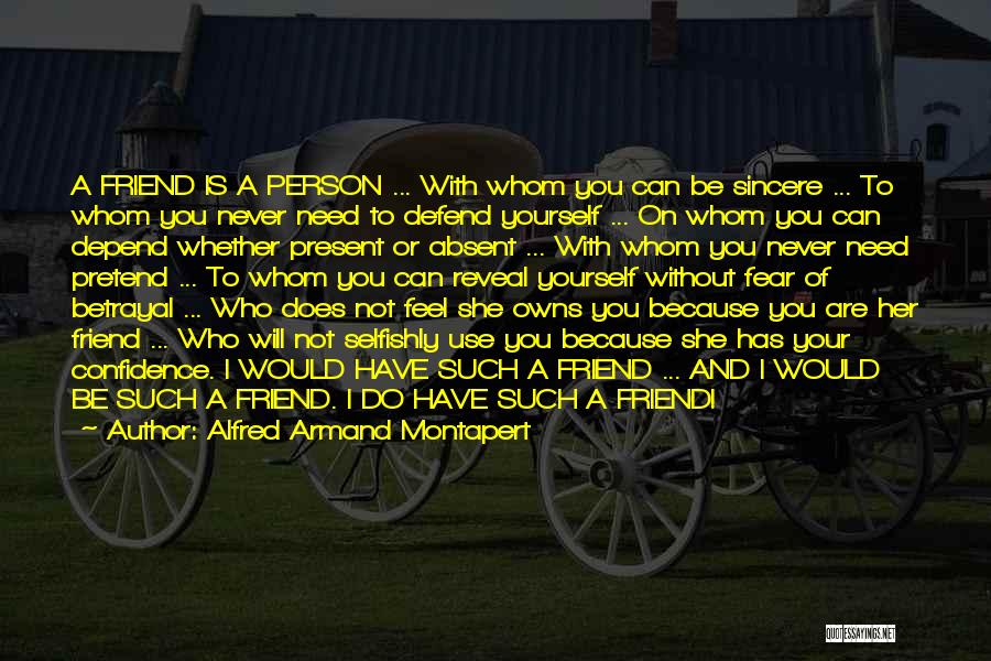 Alfred Armand Montapert Quotes: A Friend Is A Person ... With Whom You Can Be Sincere ... To Whom You Never Need To Defend