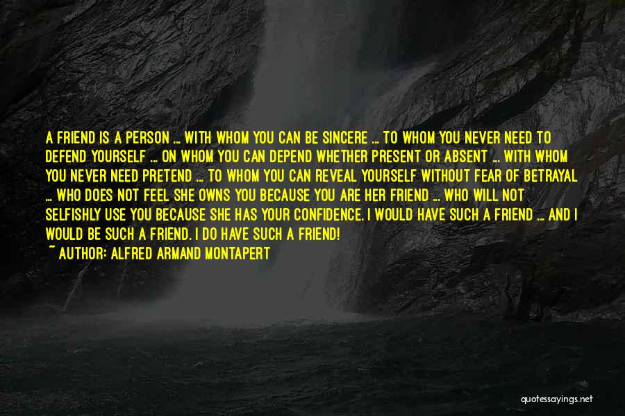 Alfred Armand Montapert Quotes: A Friend Is A Person ... With Whom You Can Be Sincere ... To Whom You Never Need To Defend