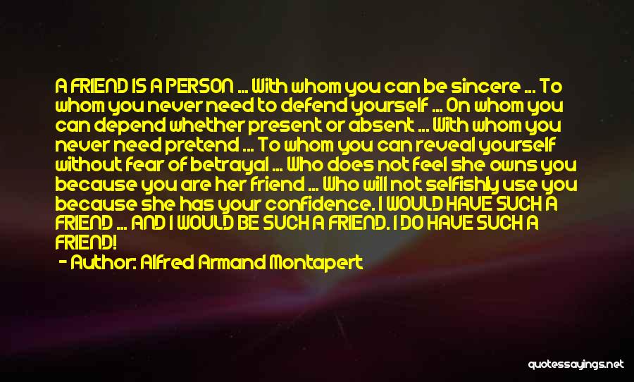 Alfred Armand Montapert Quotes: A Friend Is A Person ... With Whom You Can Be Sincere ... To Whom You Never Need To Defend