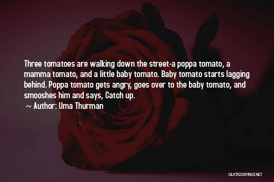 Uma Thurman Quotes: Three Tomatoes Are Walking Down The Street-a Poppa Tomato, A Mamma Tomato, And A Little Baby Tomato. Baby Tomato Starts