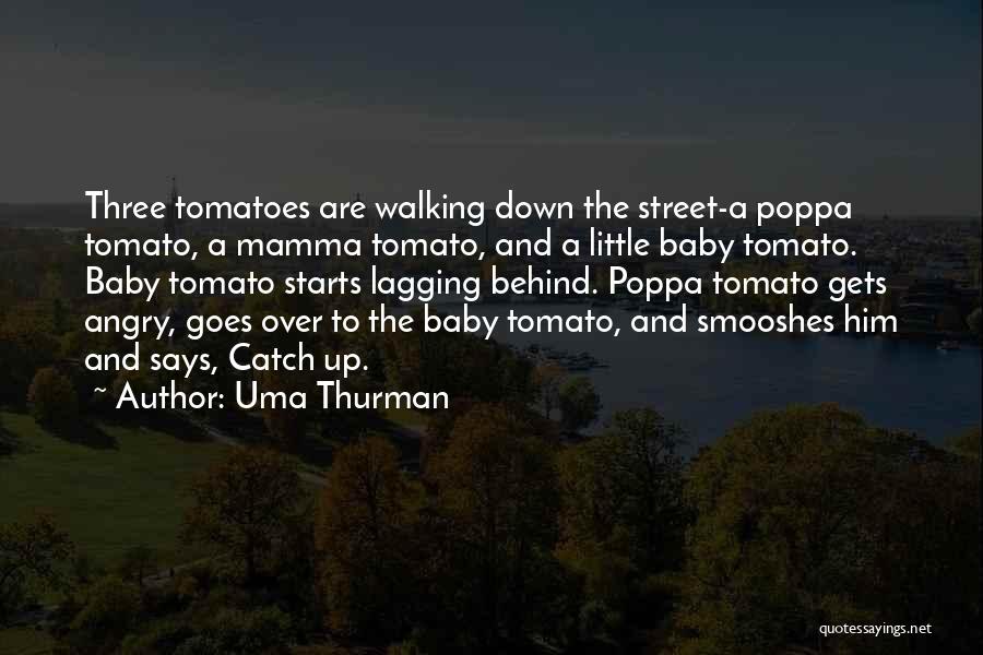 Uma Thurman Quotes: Three Tomatoes Are Walking Down The Street-a Poppa Tomato, A Mamma Tomato, And A Little Baby Tomato. Baby Tomato Starts