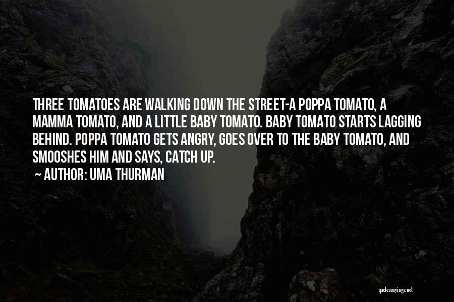 Uma Thurman Quotes: Three Tomatoes Are Walking Down The Street-a Poppa Tomato, A Mamma Tomato, And A Little Baby Tomato. Baby Tomato Starts