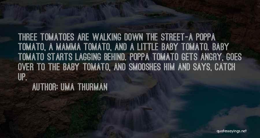 Uma Thurman Quotes: Three Tomatoes Are Walking Down The Street-a Poppa Tomato, A Mamma Tomato, And A Little Baby Tomato. Baby Tomato Starts