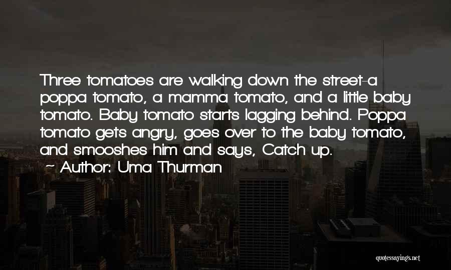 Uma Thurman Quotes: Three Tomatoes Are Walking Down The Street-a Poppa Tomato, A Mamma Tomato, And A Little Baby Tomato. Baby Tomato Starts
