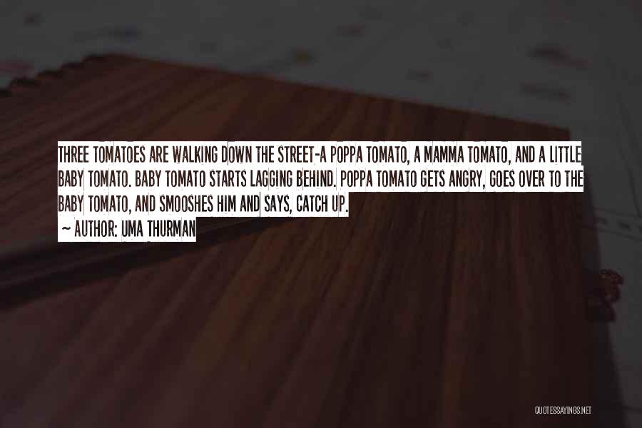 Uma Thurman Quotes: Three Tomatoes Are Walking Down The Street-a Poppa Tomato, A Mamma Tomato, And A Little Baby Tomato. Baby Tomato Starts