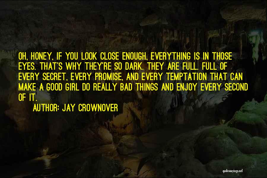 Jay Crownover Quotes: Oh, Honey, If You Look Close Enough, Everything Is In Those Eyes. That's Why They're So Dark. They Are Full.