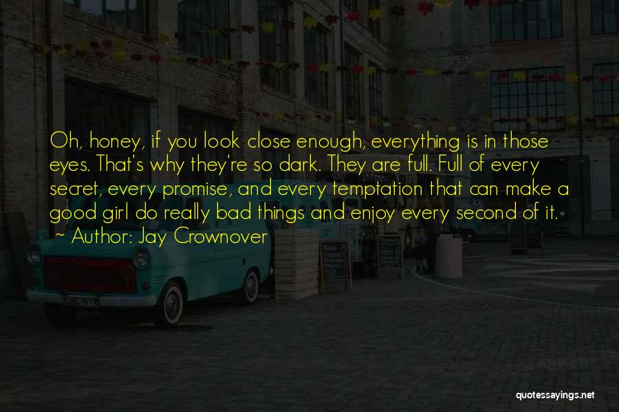 Jay Crownover Quotes: Oh, Honey, If You Look Close Enough, Everything Is In Those Eyes. That's Why They're So Dark. They Are Full.