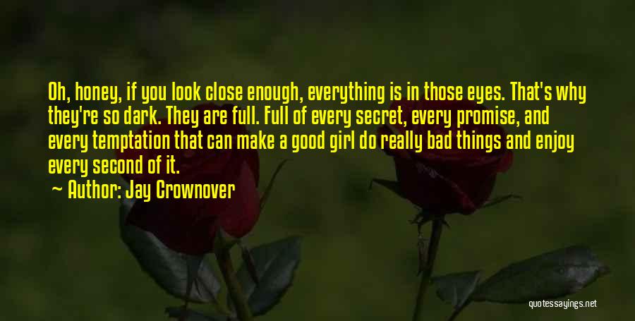 Jay Crownover Quotes: Oh, Honey, If You Look Close Enough, Everything Is In Those Eyes. That's Why They're So Dark. They Are Full.