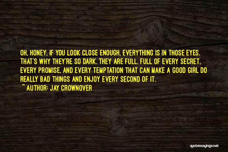 Jay Crownover Quotes: Oh, Honey, If You Look Close Enough, Everything Is In Those Eyes. That's Why They're So Dark. They Are Full.