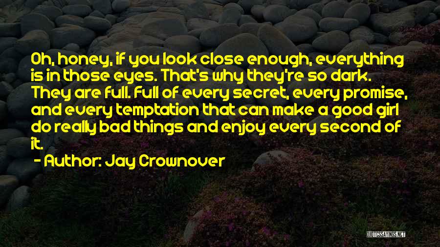 Jay Crownover Quotes: Oh, Honey, If You Look Close Enough, Everything Is In Those Eyes. That's Why They're So Dark. They Are Full.