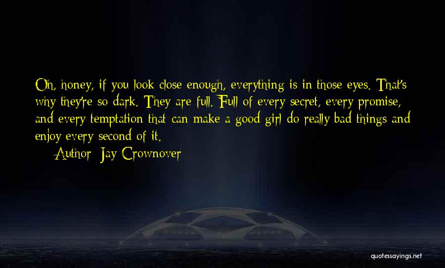 Jay Crownover Quotes: Oh, Honey, If You Look Close Enough, Everything Is In Those Eyes. That's Why They're So Dark. They Are Full.