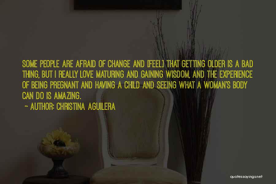 Christina Aguilera Quotes: Some People Are Afraid Of Change And [feel] That Getting Older Is A Bad Thing, But I Really Love Maturing