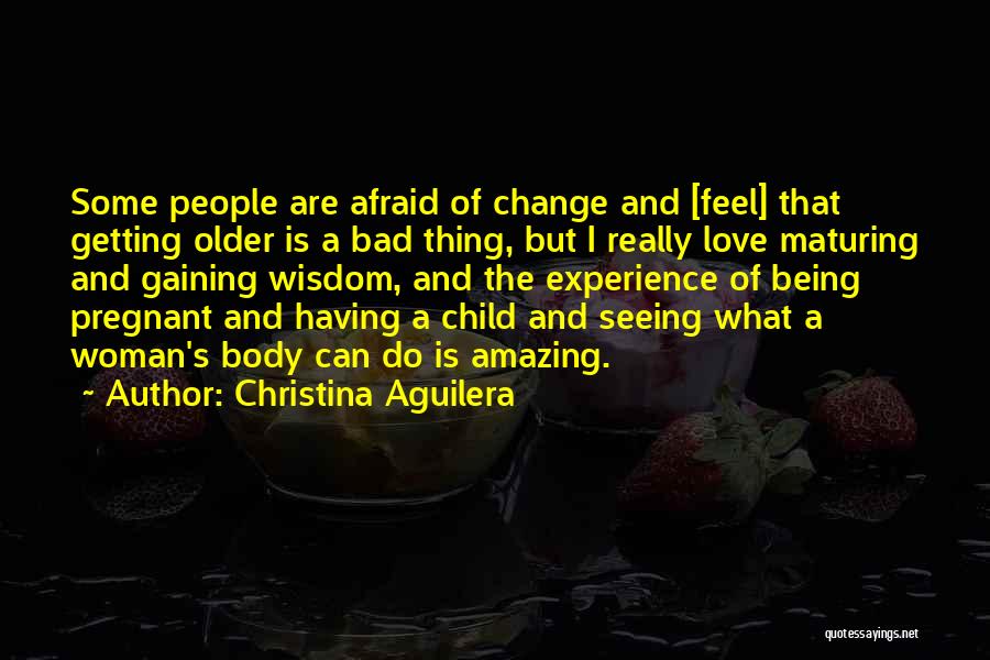 Christina Aguilera Quotes: Some People Are Afraid Of Change And [feel] That Getting Older Is A Bad Thing, But I Really Love Maturing