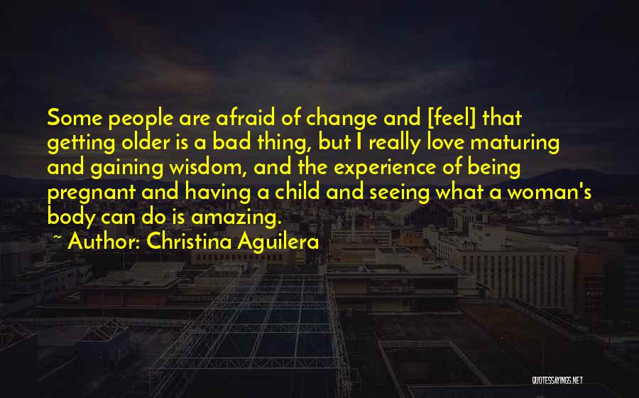 Christina Aguilera Quotes: Some People Are Afraid Of Change And [feel] That Getting Older Is A Bad Thing, But I Really Love Maturing