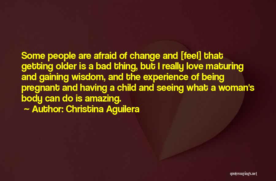 Christina Aguilera Quotes: Some People Are Afraid Of Change And [feel] That Getting Older Is A Bad Thing, But I Really Love Maturing