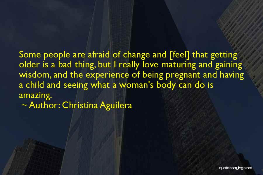 Christina Aguilera Quotes: Some People Are Afraid Of Change And [feel] That Getting Older Is A Bad Thing, But I Really Love Maturing