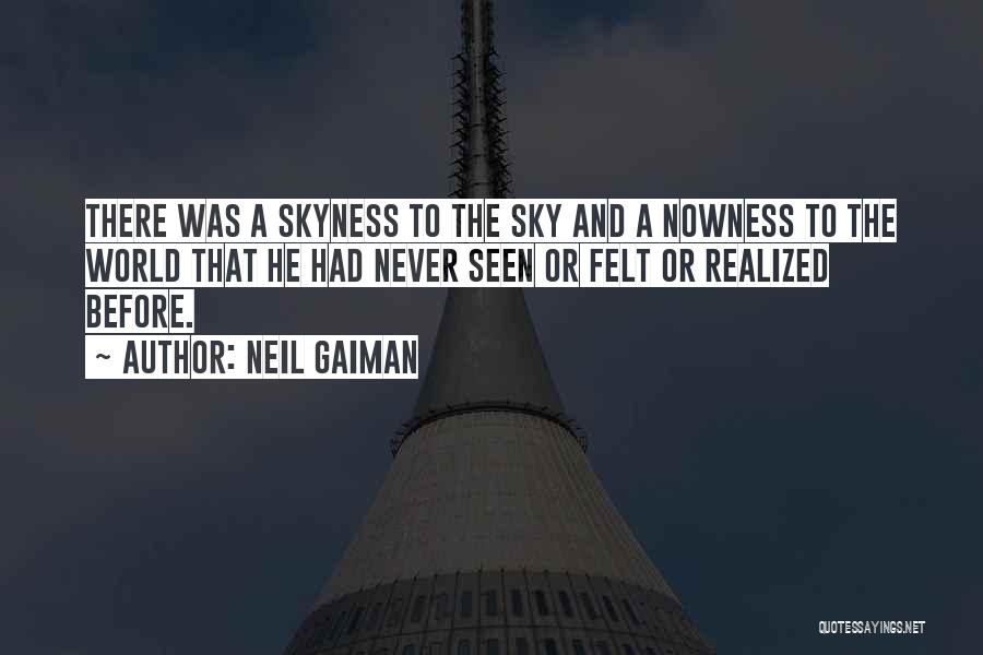 Neil Gaiman Quotes: There Was A Skyness To The Sky And A Nowness To The World That He Had Never Seen Or Felt