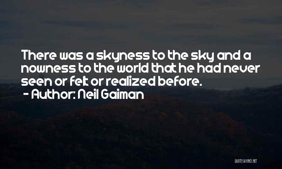 Neil Gaiman Quotes: There Was A Skyness To The Sky And A Nowness To The World That He Had Never Seen Or Felt