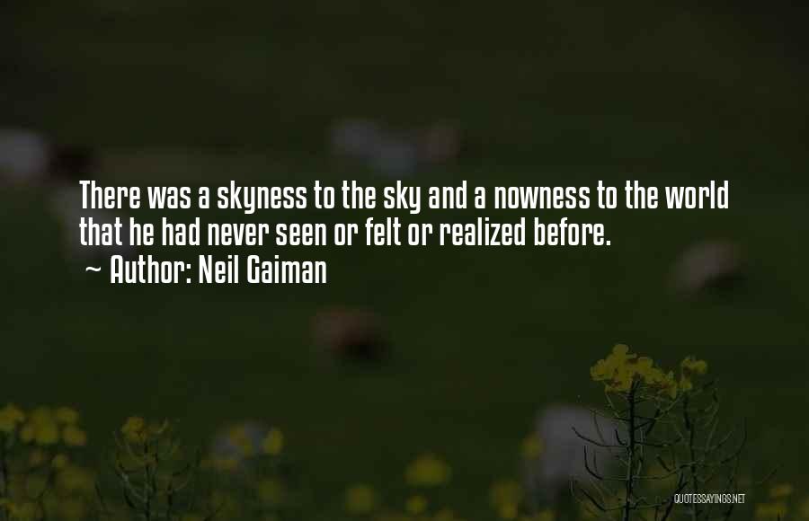 Neil Gaiman Quotes: There Was A Skyness To The Sky And A Nowness To The World That He Had Never Seen Or Felt