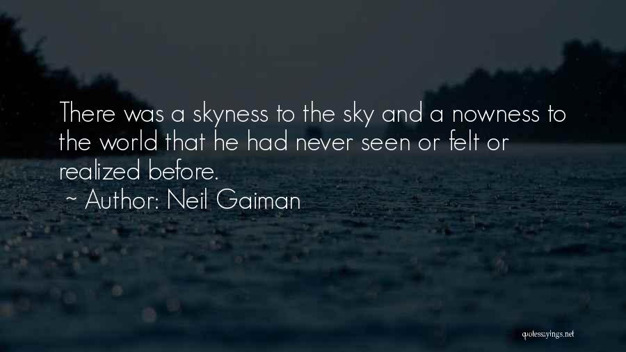 Neil Gaiman Quotes: There Was A Skyness To The Sky And A Nowness To The World That He Had Never Seen Or Felt