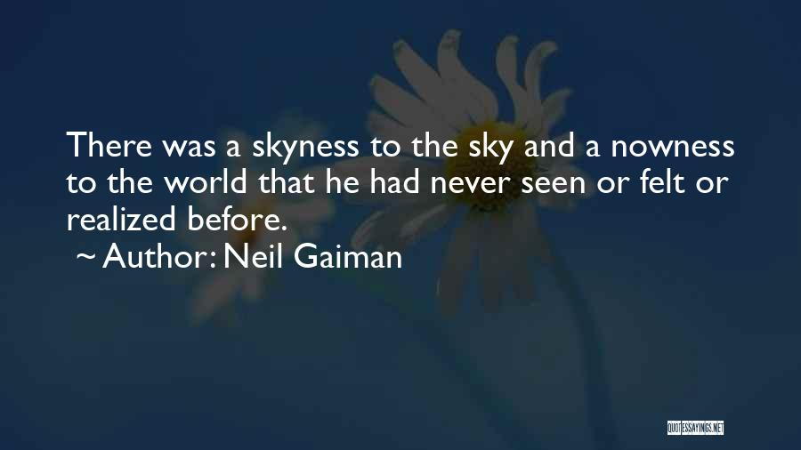 Neil Gaiman Quotes: There Was A Skyness To The Sky And A Nowness To The World That He Had Never Seen Or Felt