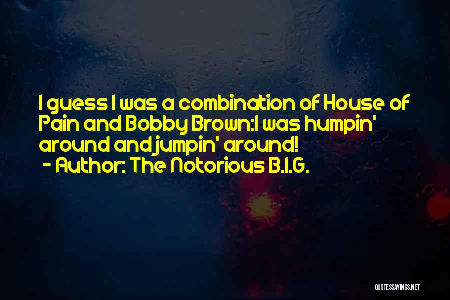 The Notorious B.I.G. Quotes: I Guess I Was A Combination Of House Of Pain And Bobby Brown:i Was Humpin' Around And Jumpin' Around!