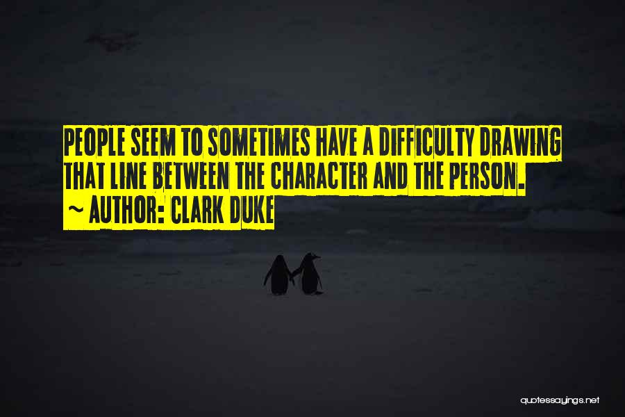 Clark Duke Quotes: People Seem To Sometimes Have A Difficulty Drawing That Line Between The Character And The Person.