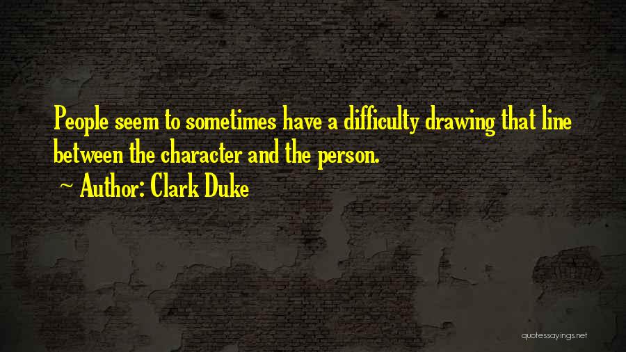 Clark Duke Quotes: People Seem To Sometimes Have A Difficulty Drawing That Line Between The Character And The Person.