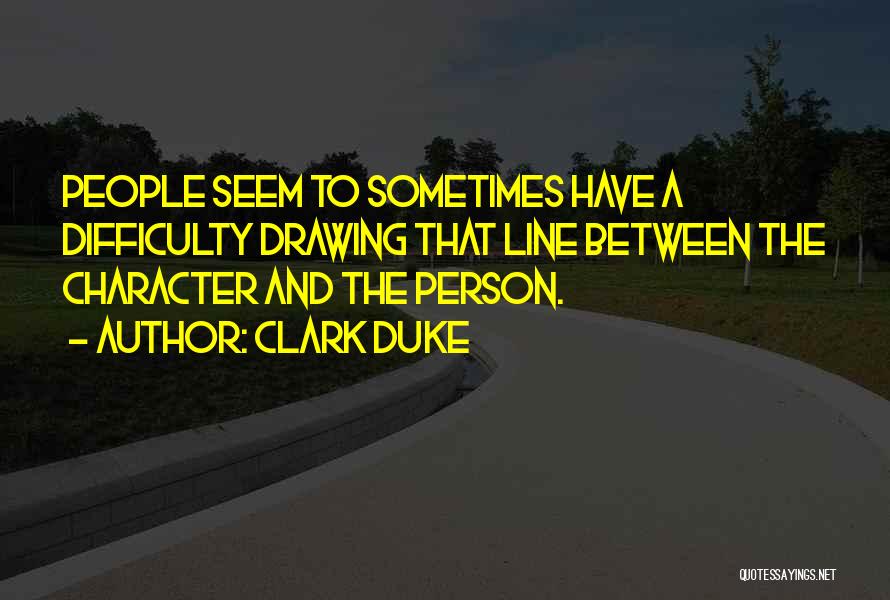 Clark Duke Quotes: People Seem To Sometimes Have A Difficulty Drawing That Line Between The Character And The Person.