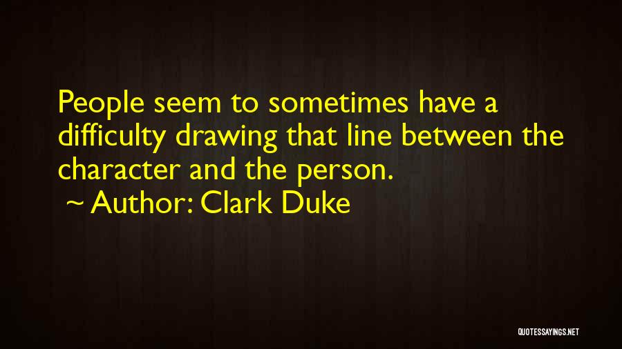 Clark Duke Quotes: People Seem To Sometimes Have A Difficulty Drawing That Line Between The Character And The Person.