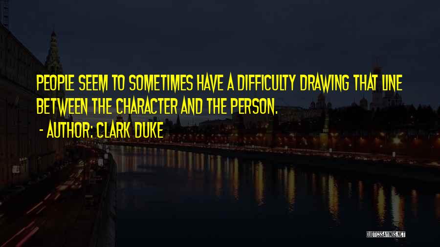 Clark Duke Quotes: People Seem To Sometimes Have A Difficulty Drawing That Line Between The Character And The Person.