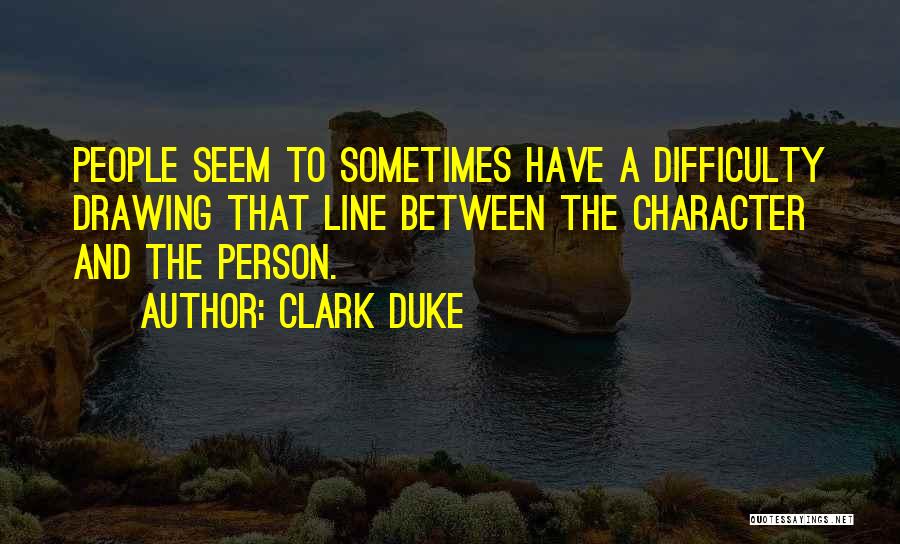 Clark Duke Quotes: People Seem To Sometimes Have A Difficulty Drawing That Line Between The Character And The Person.