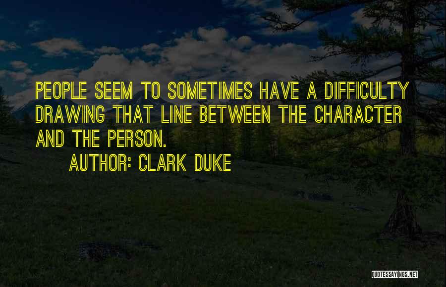 Clark Duke Quotes: People Seem To Sometimes Have A Difficulty Drawing That Line Between The Character And The Person.