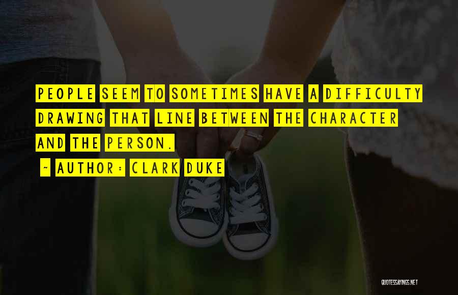 Clark Duke Quotes: People Seem To Sometimes Have A Difficulty Drawing That Line Between The Character And The Person.