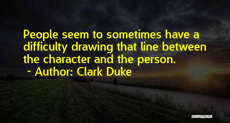 Clark Duke Quotes: People Seem To Sometimes Have A Difficulty Drawing That Line Between The Character And The Person.