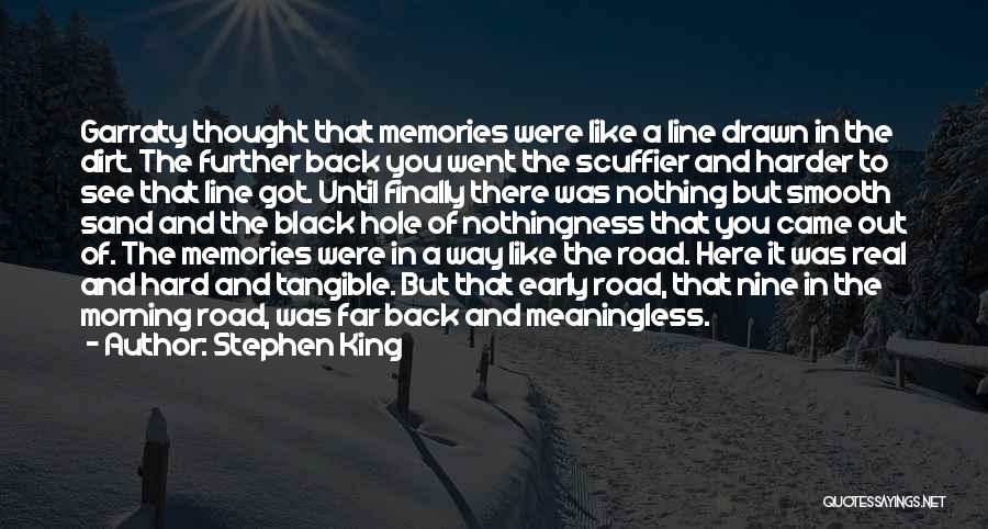 Stephen King Quotes: Garraty Thought That Memories Were Like A Line Drawn In The Dirt. The Further Back You Went The Scuffier And