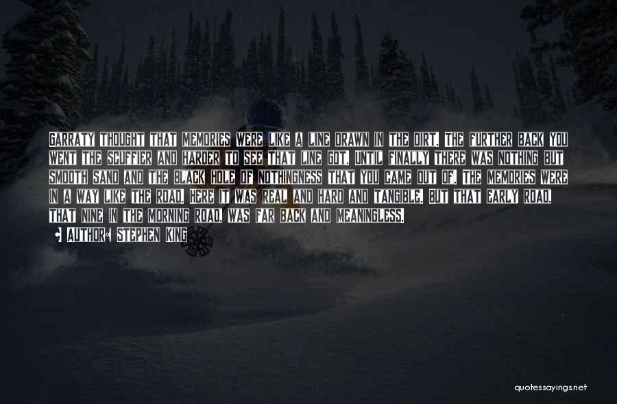 Stephen King Quotes: Garraty Thought That Memories Were Like A Line Drawn In The Dirt. The Further Back You Went The Scuffier And