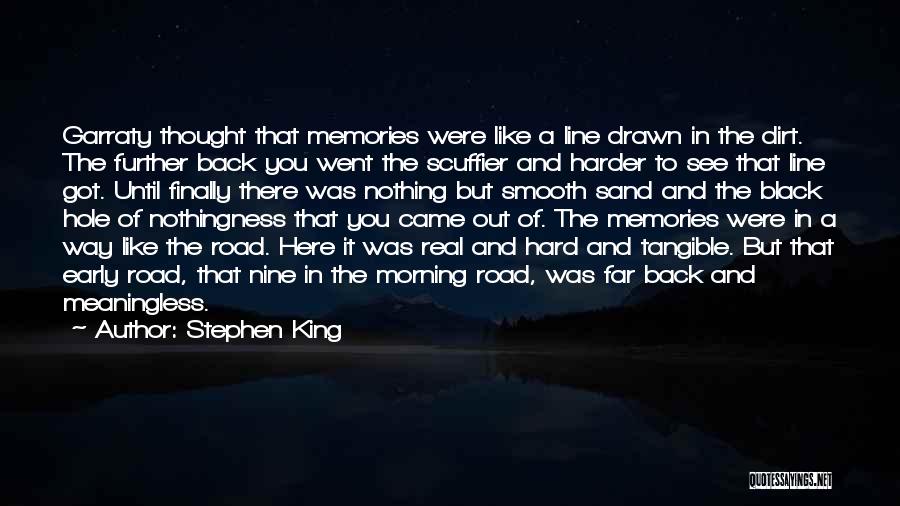 Stephen King Quotes: Garraty Thought That Memories Were Like A Line Drawn In The Dirt. The Further Back You Went The Scuffier And