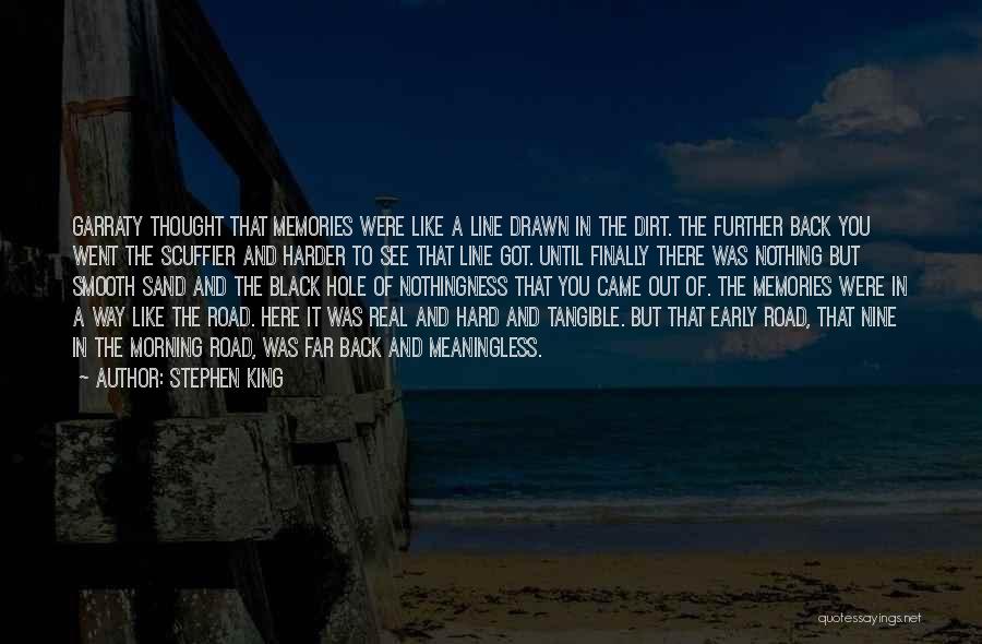 Stephen King Quotes: Garraty Thought That Memories Were Like A Line Drawn In The Dirt. The Further Back You Went The Scuffier And