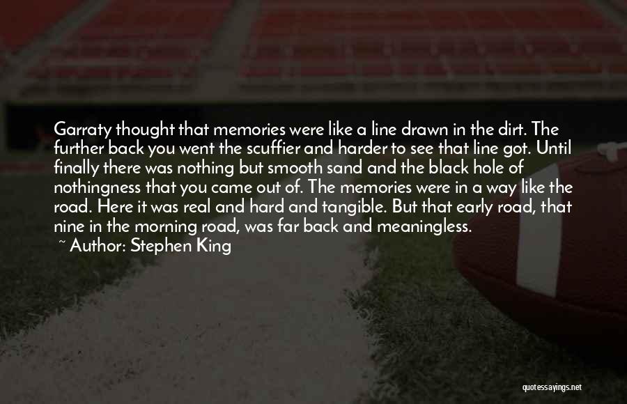 Stephen King Quotes: Garraty Thought That Memories Were Like A Line Drawn In The Dirt. The Further Back You Went The Scuffier And